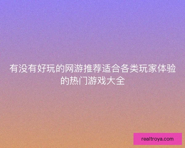 有没有好玩的网游推荐适合各类玩家体验的热门游戏大全